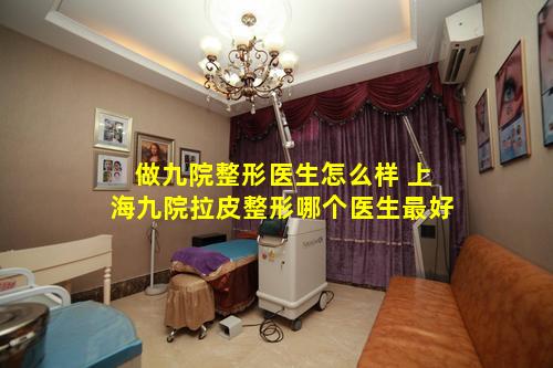 做九院整形医生怎么样 上海九院拉皮整形哪个医生最好